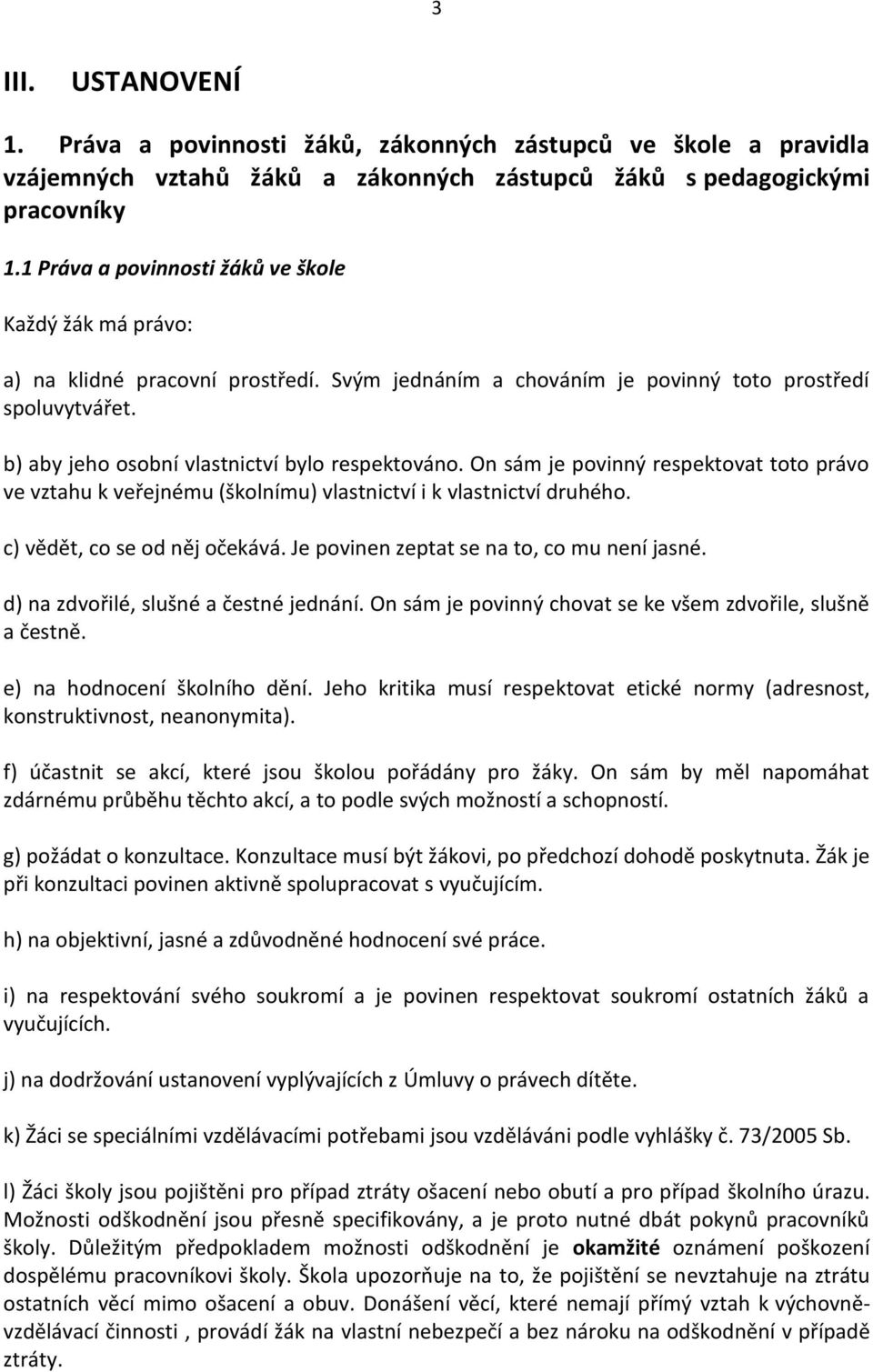 b) aby jeho osobní vlastnictví bylo respektováno. On sám je povinný respektovat toto právo ve vztahu k veřejnému (školnímu) vlastnictví i k vlastnictví druhého. c) vědět, co se od něj očekává.