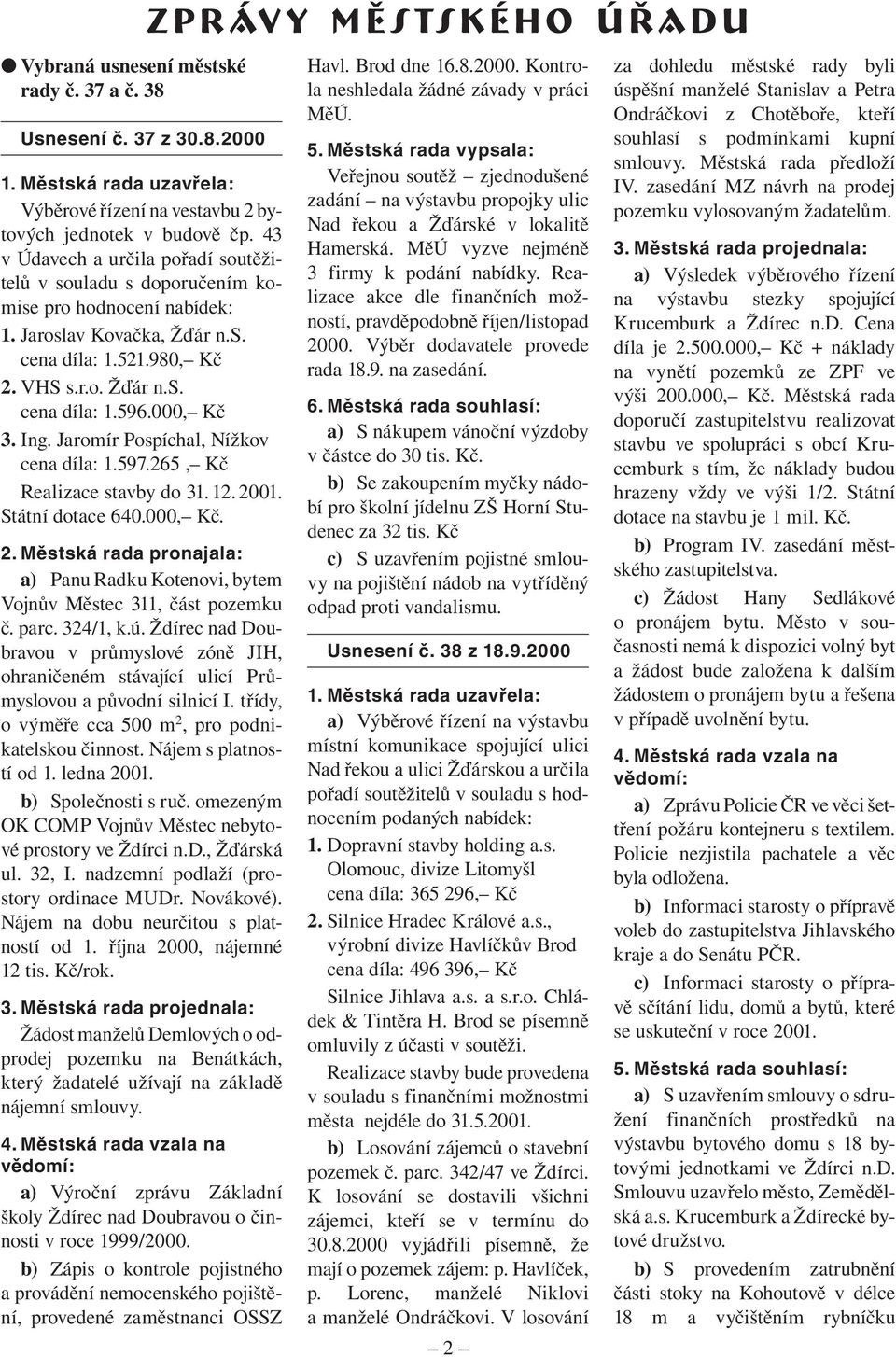 000, Kč 3. Ing. Jaromír Pospíchal, Nížkov cena díla: 1.597.265, Kč Realizace stavby do 31. 12. 2001. Státní dotace 640.000, Kč. 2. Městská rada pronajala: a) Panu Radku Kotenovi, bytem Vojnův Městec 311, část pozemku č.