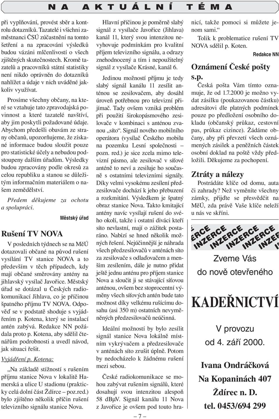 Kromě tazatelů a pracovníků státní statistiky není nikdo oprávněn do dotazníků nahlížet a údaje v nich uváděné jakkoliv využívat.