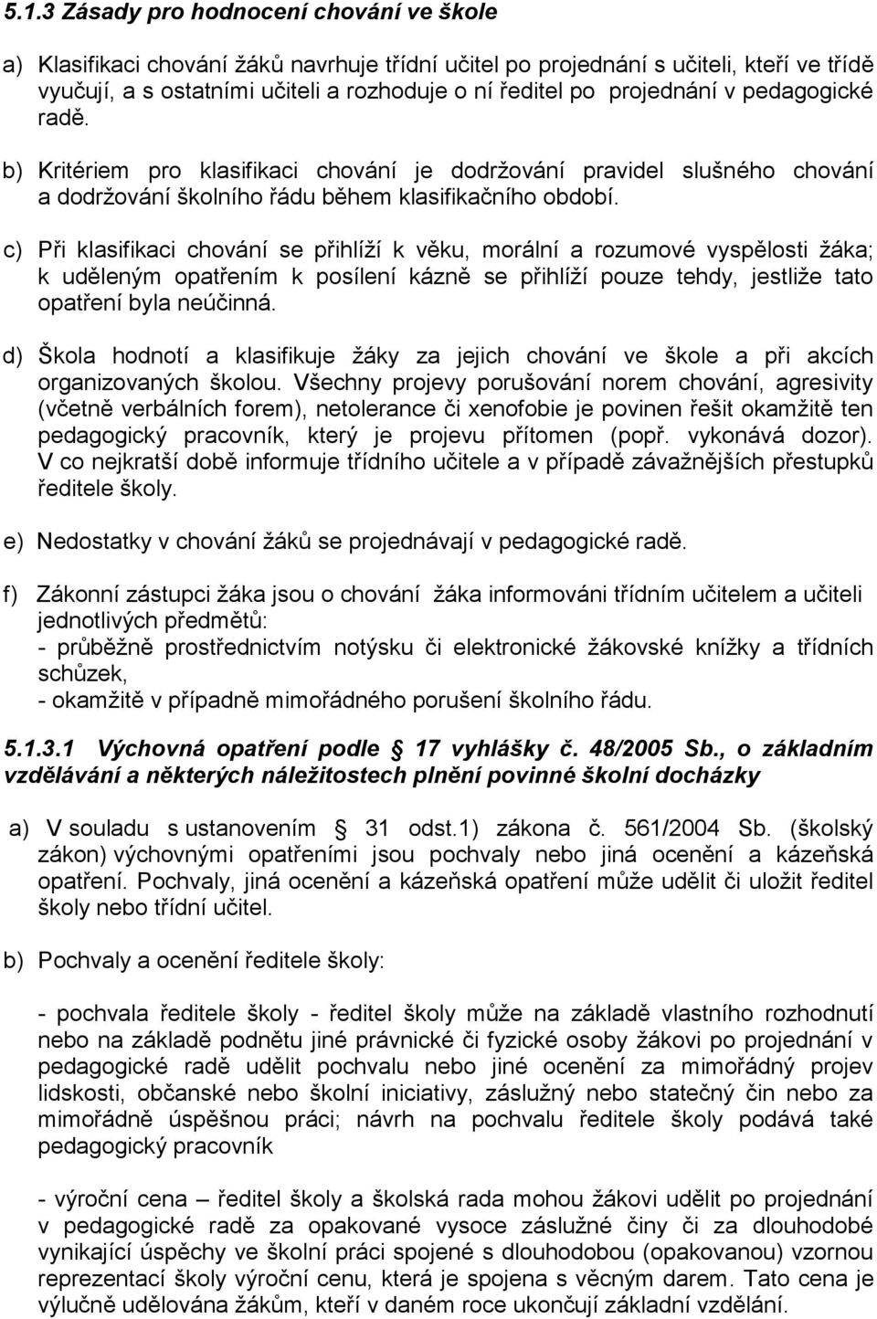 c) Při klasifikaci chování se přihlíží k věku, morální a rozumové vyspělosti žáka; k uděleným opatřením k posílení kázně se přihlíží pouze tehdy, jestliže tato opatření byla neúčinná.