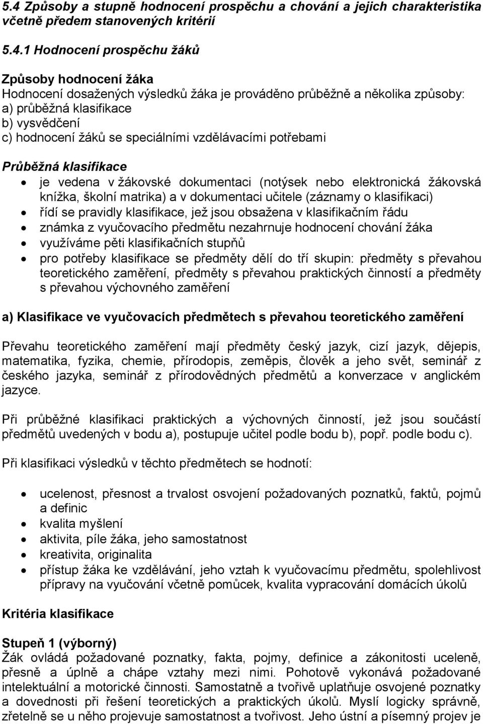 nebo elektronická žákovská knížka, školní matrika) a v dokumentaci učitele (záznamy o klasifikaci) řídí se pravidly klasifikace, jež jsou obsažena v klasifikačním řádu známka z vyučovacího předmětu