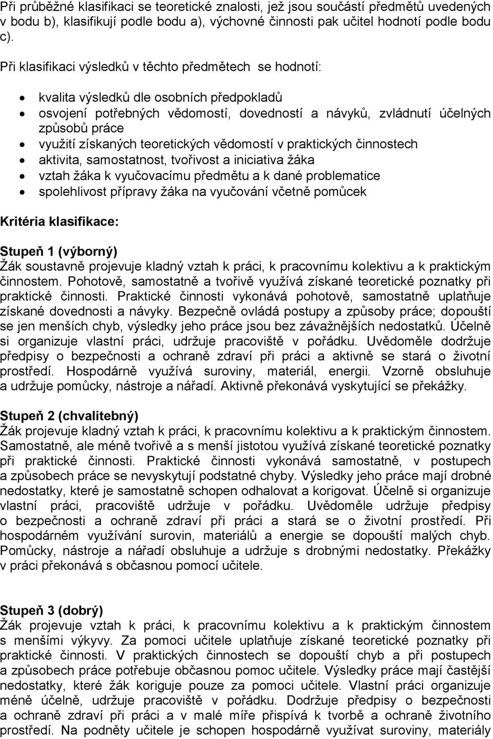 získaných teoretických vědomostí v praktických činnostech aktivita, samostatnost, tvořivost a iniciativa žáka vztah žáka k vyučovacímu předmětu a k dané problematice spolehlivost přípravy žáka na