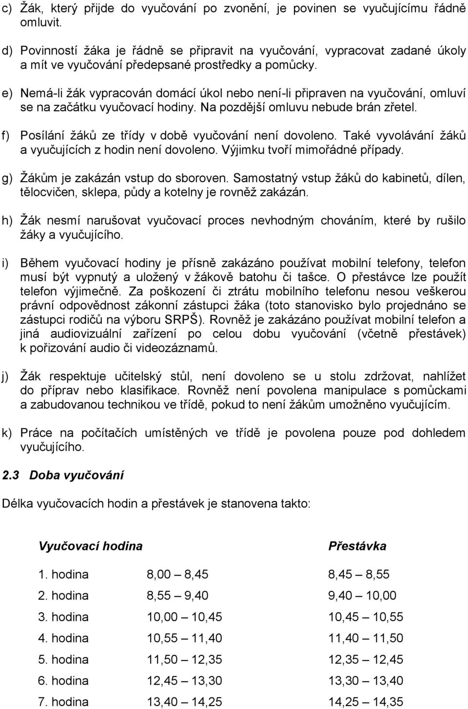 e) Nemá-li žák vypracován domácí úkol nebo není-li připraven na vyučování, omluví se na začátku vyučovací hodiny. Na pozdější omluvu nebude brán zřetel.