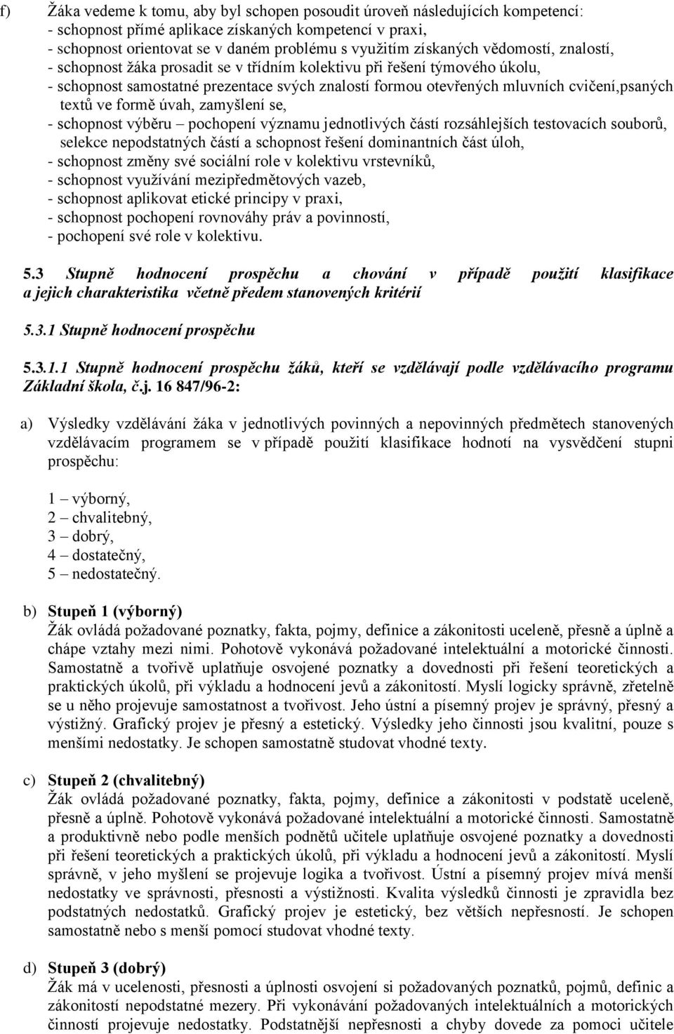 textů ve formě úvah, zamyšlení se, - schopnost výběru pochopení významu jednotlivých částí rozsáhlejších testovacích souborů, selekce nepodstatných částí a schopnost řešení dominantních část úloh, -