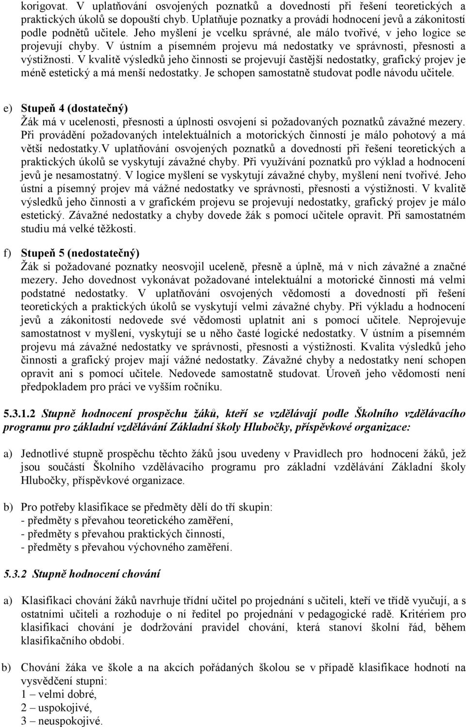 V kvalitě výsledků jeho činnosti se projevují častější nedostatky, grafický projev je méně estetický a má menší nedostatky. Je schopen samostatně studovat podle návodu učitele.