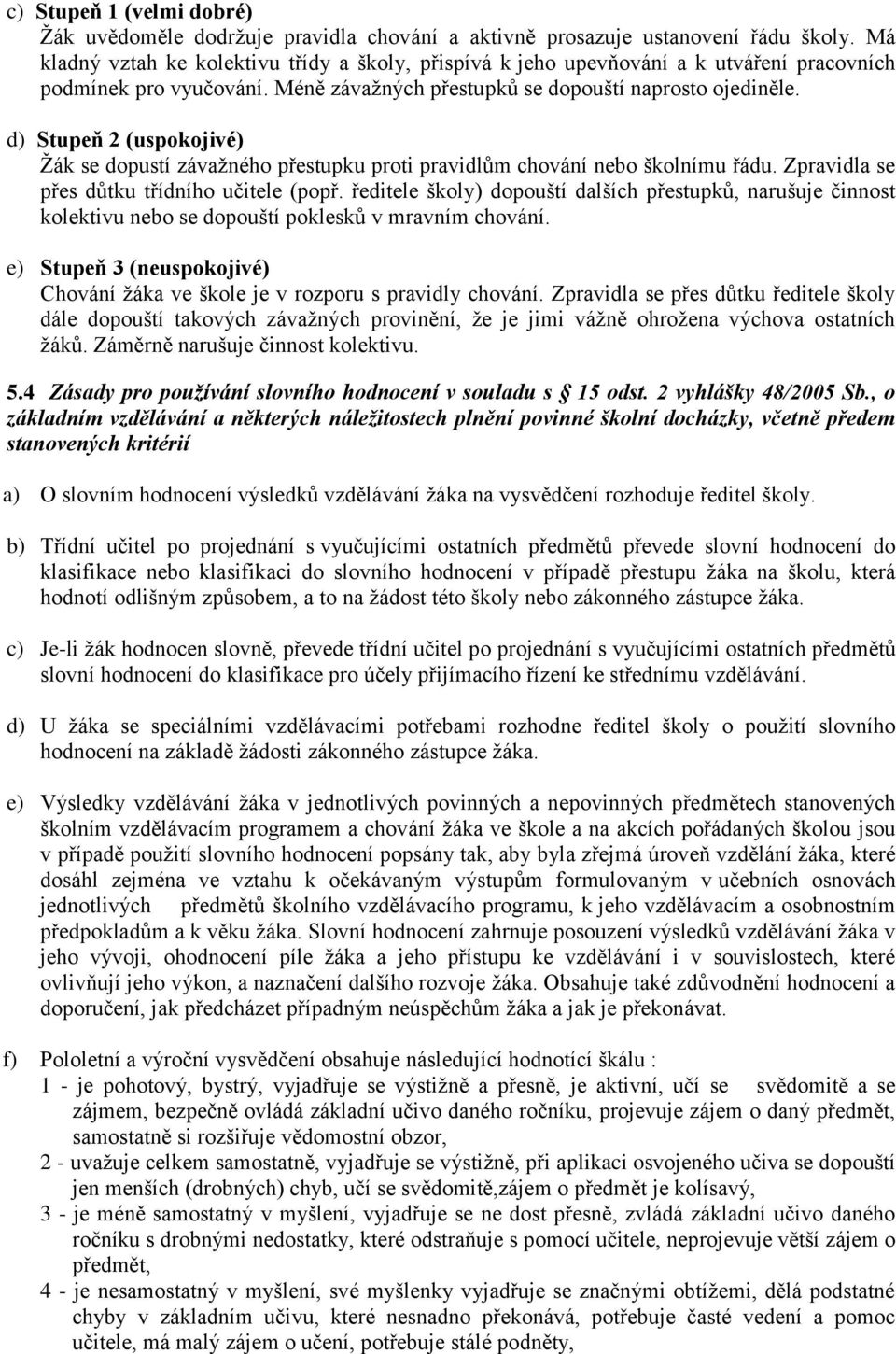 d) Stupeň 2 (uspokojivé) Žák se dopustí závažného přestupku proti pravidlům chování nebo školnímu řádu. Zpravidla se přes důtku třídního učitele (popř.