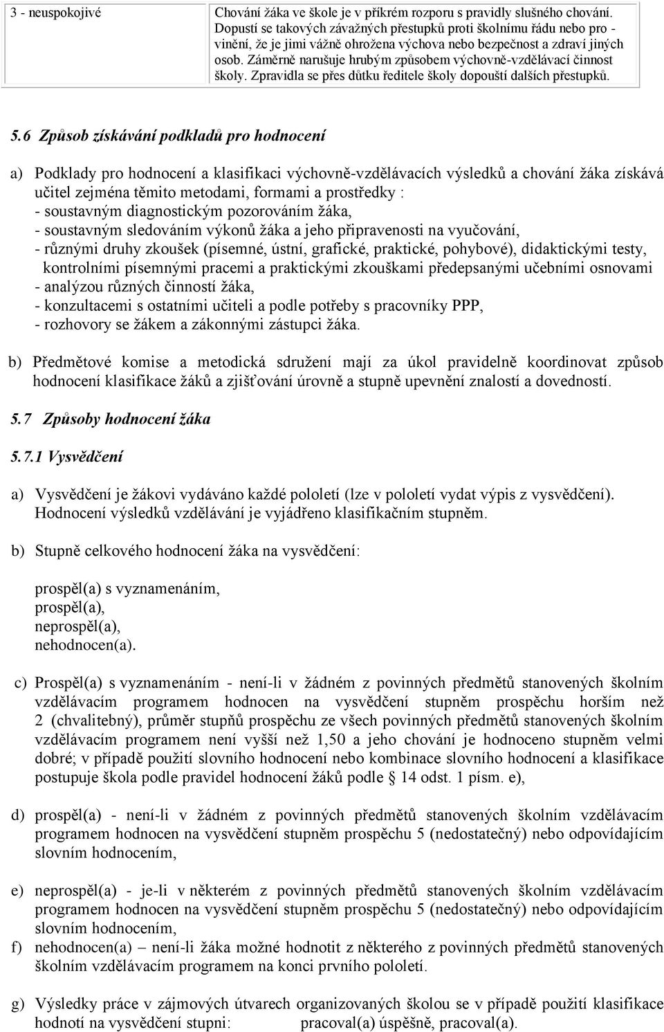 Záměrně narušuje hrubým způsobem výchovně-vzdělávací činnost školy. Zpravidla se přes důtku ředitele školy dopouští dalších přestupků. 5.