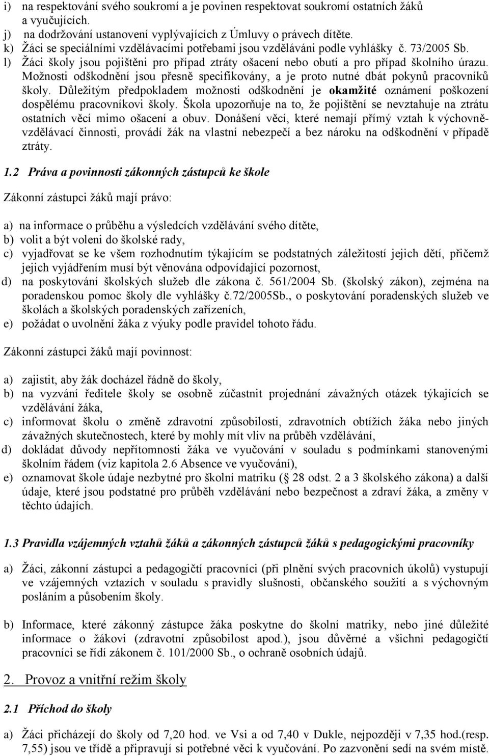 Možnosti odškodnění jsou přesně specifikovány, a je proto nutné dbát pokynů pracovníků školy. Důležitým předpokladem možnosti odškodnění je okamžité oznámení poškození dospělému pracovníkovi školy.