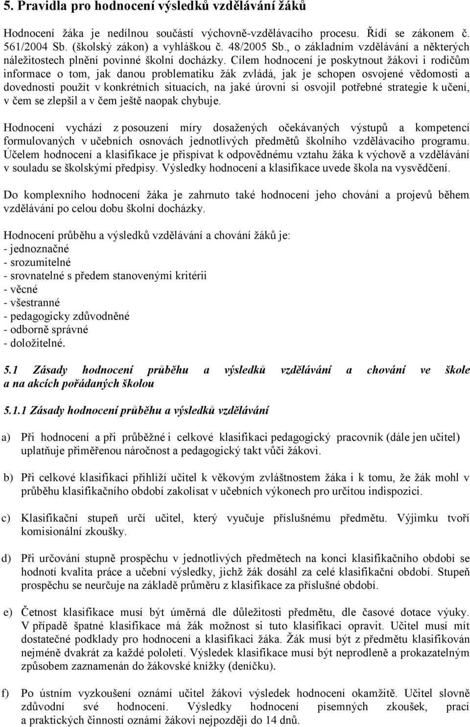 Cílem hodnocení je poskytnout žákovi i rodičům informace o tom, jak danou problematiku žák zvládá, jak je schopen osvojené vědomosti a dovednosti použít v konkrétních situacích, na jaké úrovni si