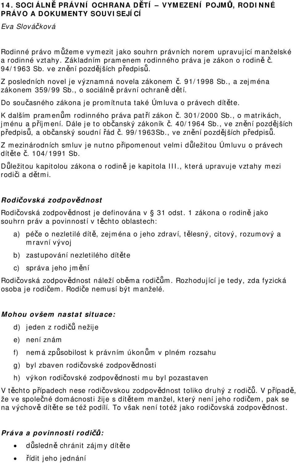 , o sociálně právní ochraně dětí. Do současného zákona je promítnuta také Úmluva o právech dítěte. K dalším pramenům rodinného práva patří zákon č. 301/2000 Sb., o matrikách, jménu a příjmení.