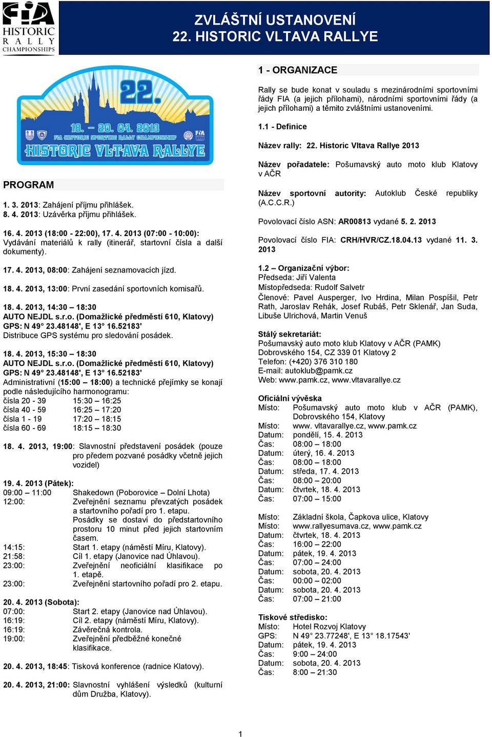 ustanoveními. 1.1 - Definice Název rally: 22. Historic Vltava Rallye 2013 PROGRAM 1. 3. 2013: Zahájení příjmu přihlášek. 8. 4.