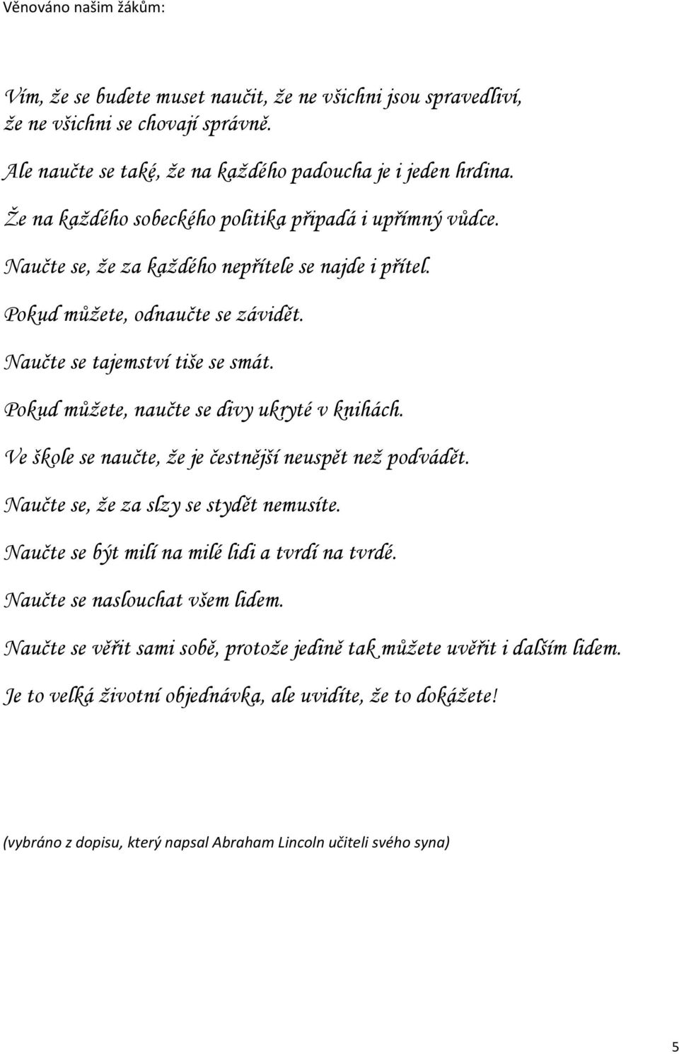 Pokud můžete, naučte se divy ukryté v knihách. Ve škole se naučte, že je čestnější neuspět než podvádět. Naučte se, že za slzy se stydět nemusíte. Naučte se být milí na milé lidi a tvrdí na tvrdé.