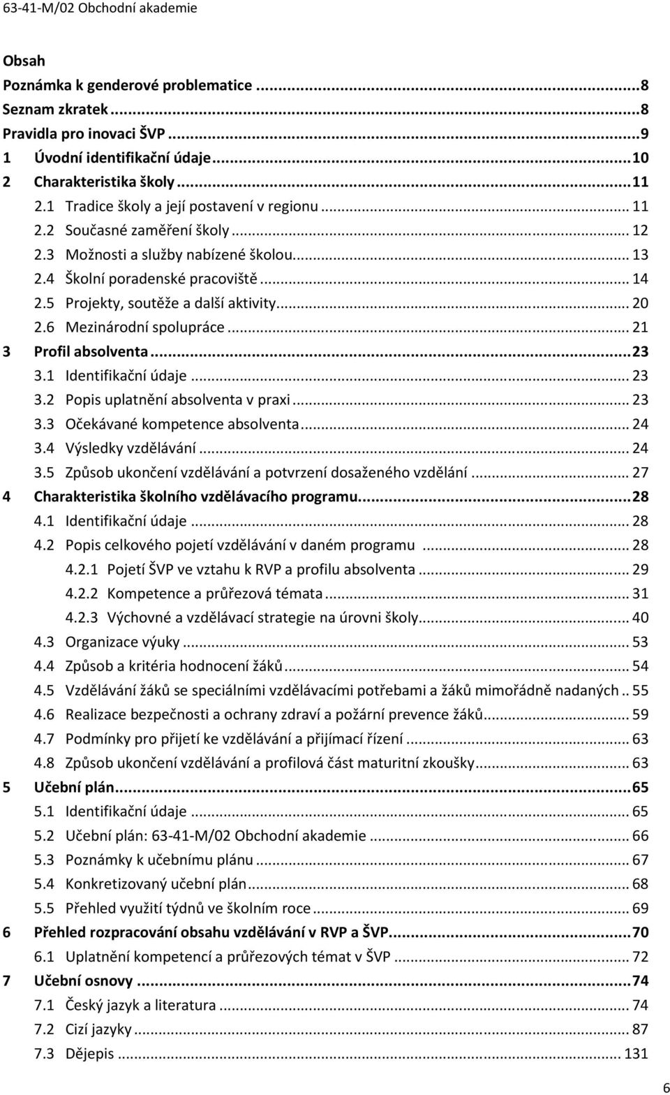 5 Projekty, soutěže a další aktivity... 20 2.6 Mezinárodní spolupráce... 21 3 Profil absolventa... 23 3.1 Identifikační údaje... 23 3.2 Popis uplatnění absolventa v praxi... 23 3.3 Očekávané kompetence absolventa.