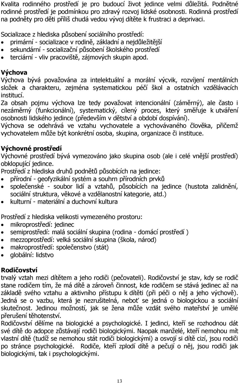 Socializace z hlediska působení sociálního prostředí: primární - socializace v rodině, základní a nejdůležitější sekundární - socializační působení školského prostředí terciární - vliv pracoviště,