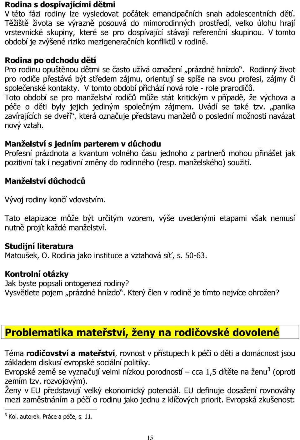 V tomto období je zvýšené riziko mezigeneračních konfliktů v rodině. Rodina po odchodu dětí Pro rodinu opuštěnou dětmi se často užívá označení prázdné hnízdo.