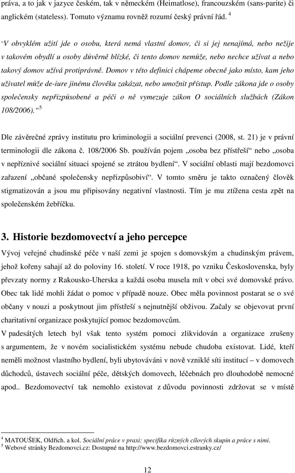 protiprávně. Domov v této definici chápeme obecně jako místo, kam jeho uživatel může de-iure jinému člověku zakázat, nebo umožnit přístup.