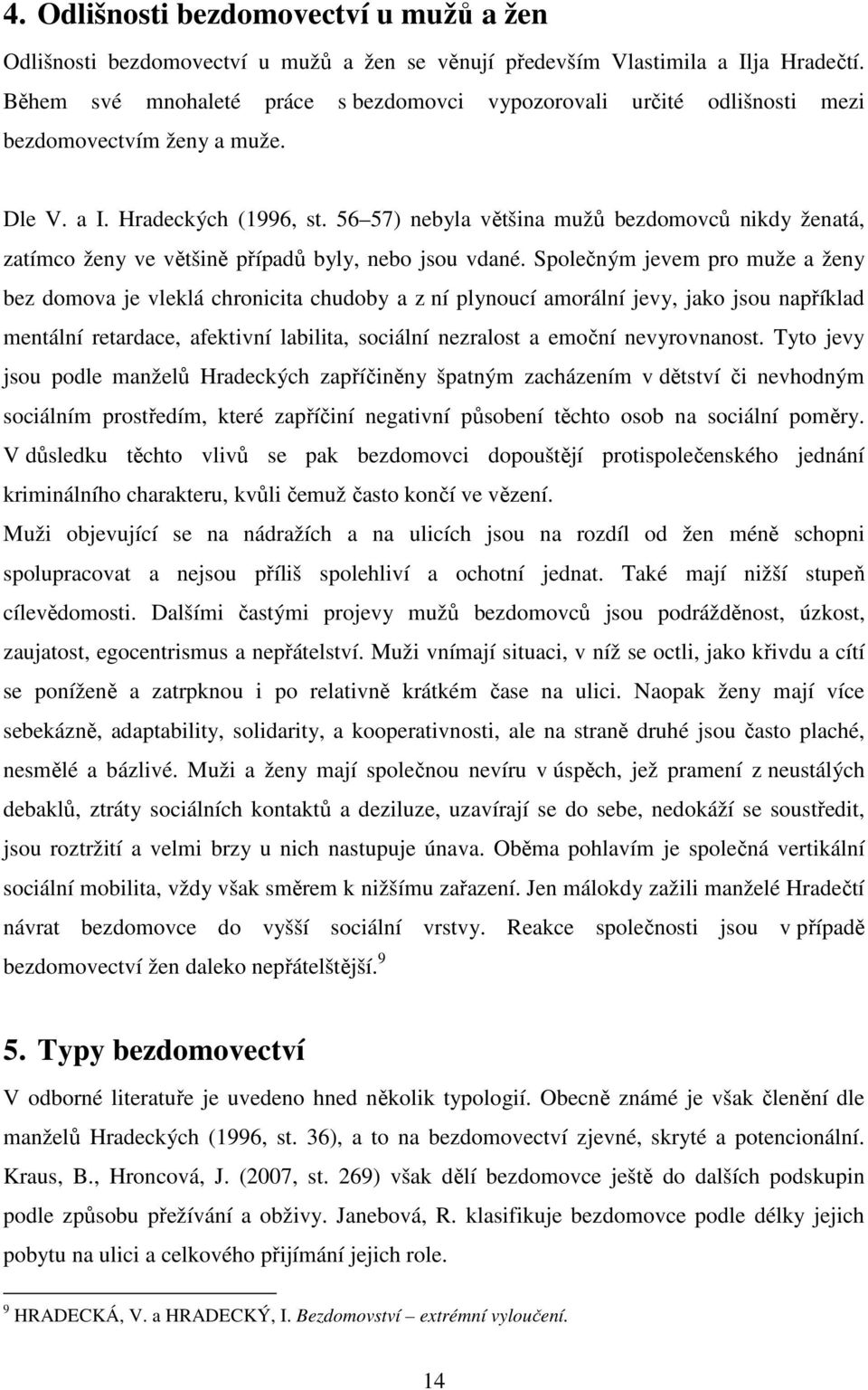 56 57) nebyla většina mužů bezdomovců nikdy ženatá, zatímco ženy ve většině případů byly, nebo jsou vdané.