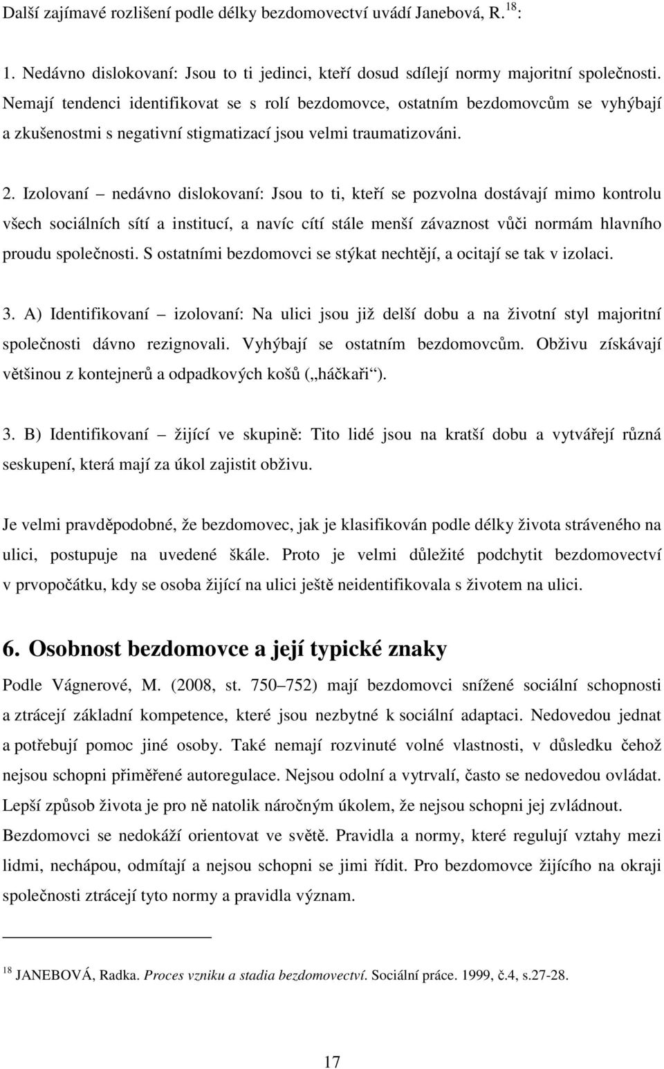 Izolovaní nedávno dislokovaní: Jsou to ti, kteří se pozvolna dostávají mimo kontrolu všech sociálních sítí a institucí, a navíc cítí stále menší závaznost vůči normám hlavního proudu společnosti.