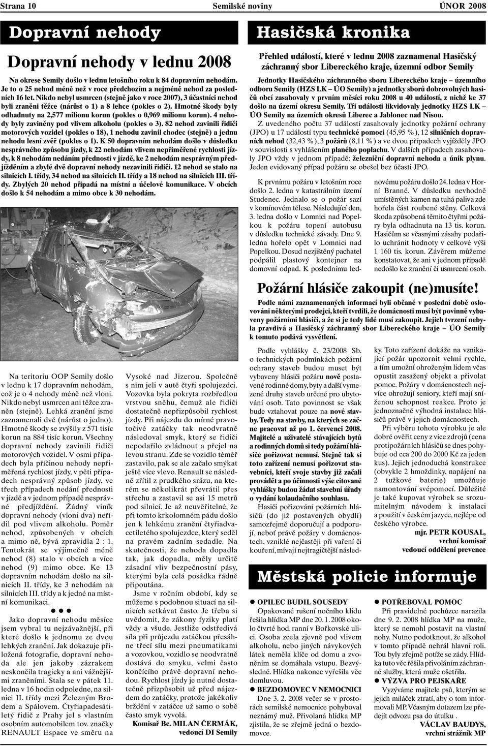 Nikdo nebyl usmrcen (stejně jako v roce 2007), 3 účastníci nehod byli zraněni těžce (nárůst o 1) a 8 lehce (pokles o 2).