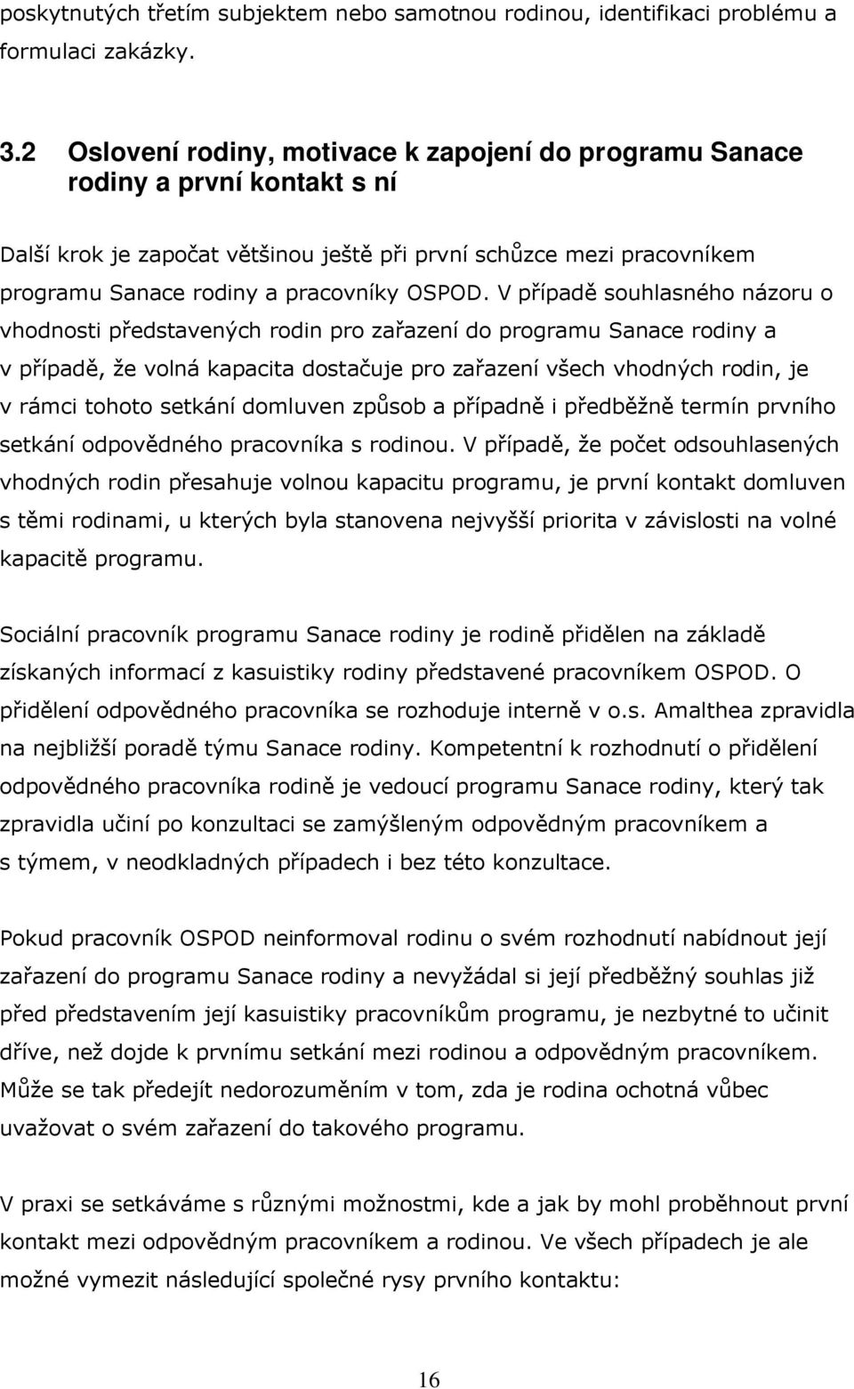 V případě souhlasného názoru o vhodnosti představených rodin pro zařazení do programu Sanace rodiny a v případě, že volná kapacita dostačuje pro zařazení všech vhodných rodin, je v rámci tohoto