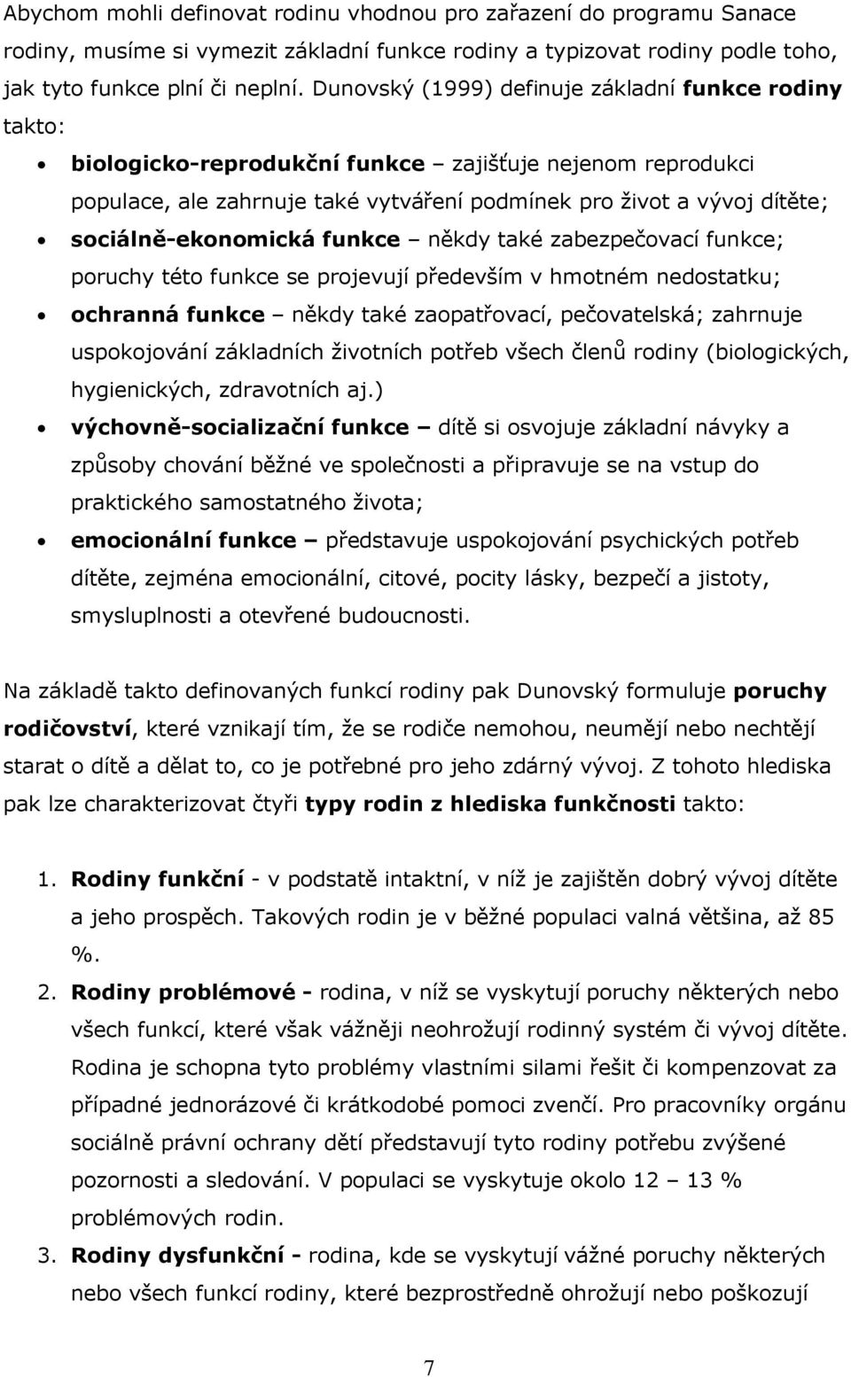 sociálně-ekonomická funkce někdy také zabezpečovací funkce; poruchy této funkce se projevují především v hmotném nedostatku; ochranná funkce někdy také zaopatřovací, pečovatelská; zahrnuje