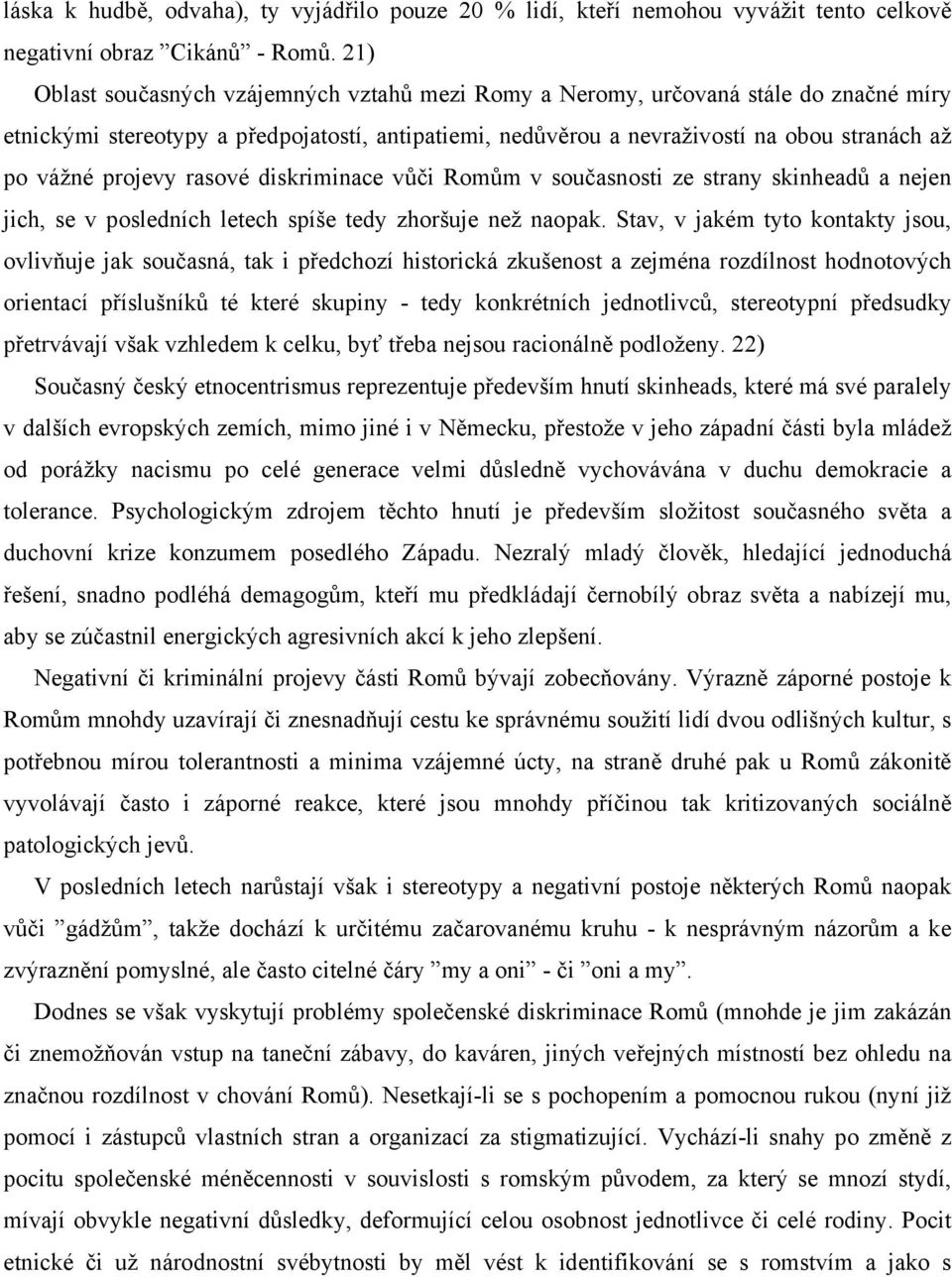 projevy rasové diskriminace vůči Romům v současnosti ze strany skinheadů a nejen jich, se v posledních letech spíše tedy zhoršuje než naopak.