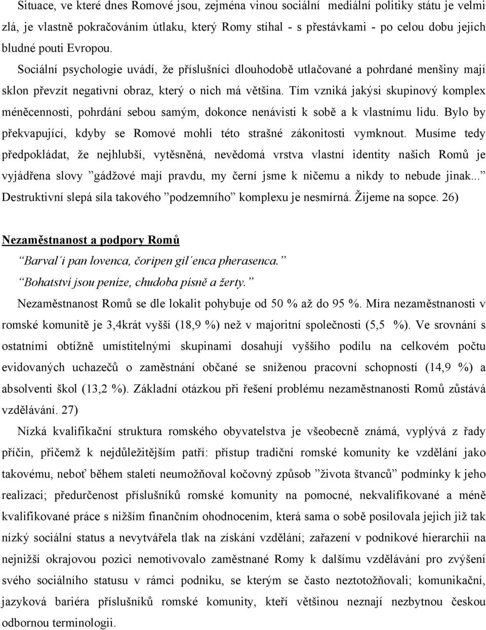 Tím vzniká jakýsi skupinový komplex méněcennosti, pohrdání sebou samým, dokonce nenávisti k sobě a k vlastnímu lidu. Bylo by překvapující, kdyby se Romové mohli této strašné zákonitosti vymknout.