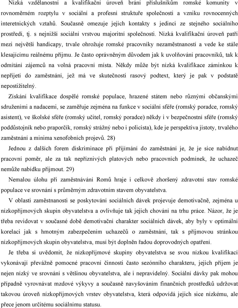 Nízká kvalifikační úroveň patří mezi největší handicapy, trvale ohrožuje romské pracovníky nezaměstnaností a vede ke stále klesajícímu reálnému příjmu.