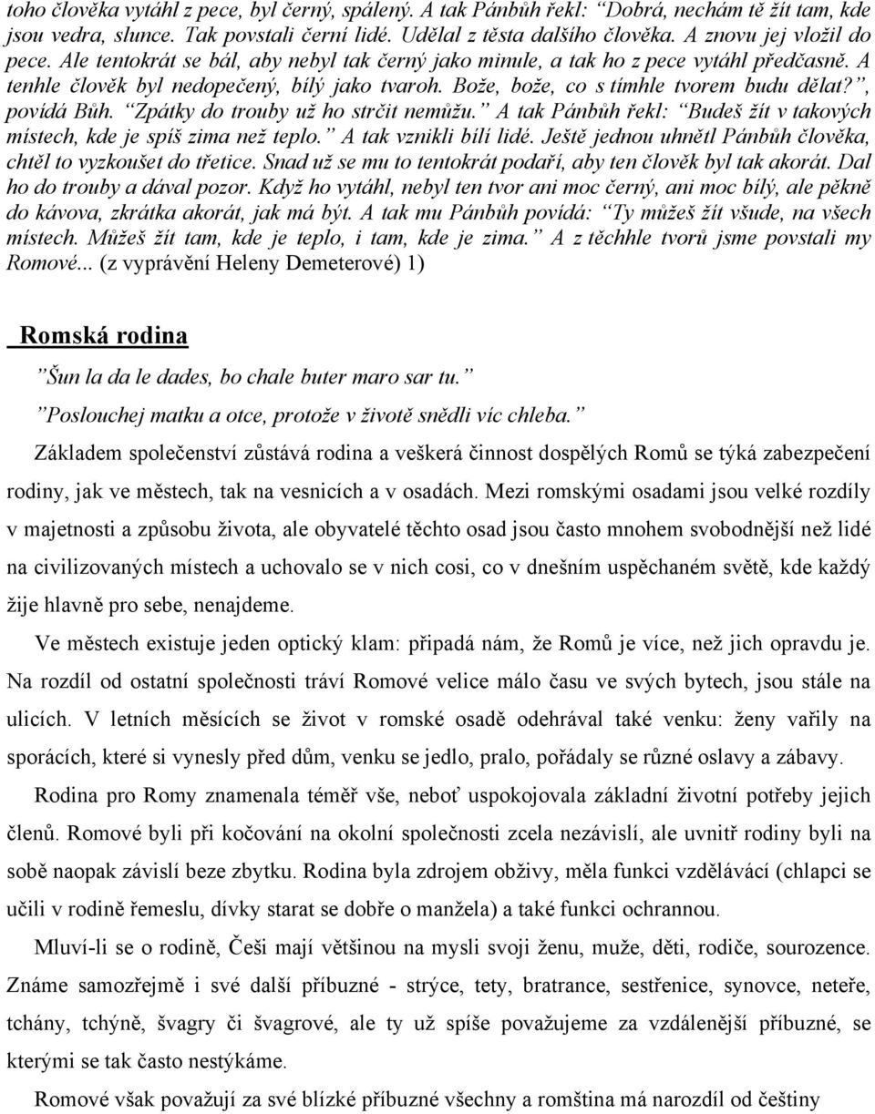 Bože, bože, co s tímhle tvorem budu dělat?, povídá Bůh. Zpátky do trouby už ho strčit nemůžu. A tak Pánbůh řekl: Budeš žít v takových místech, kde je spíš zima než teplo. A tak vznikli bílí lidé.