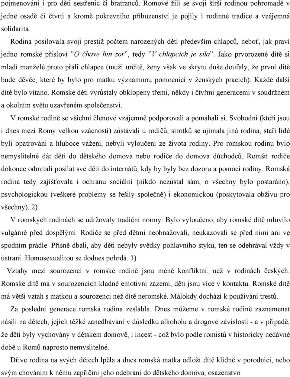 Jako prvorozené dítě si mladí manželé proto přáli chlapce (muži určitě, ženy však ve skrytu duše doufaly, že první dítě bude děvče, které by bylo pro matku významnou pomocnicí v ženských pracích).