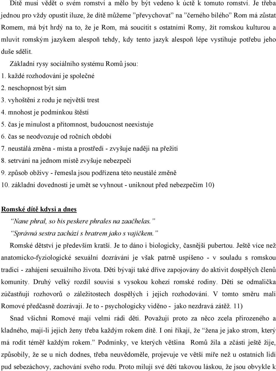 romským jazykem alespoň tehdy, kdy tento jazyk alespoň lépe vystihuje potřebu jeho duše sdělit. Základní rysy sociálního systému Romů jsou: 1. každé rozhodování je společné 2. neschopnost být sám 3.