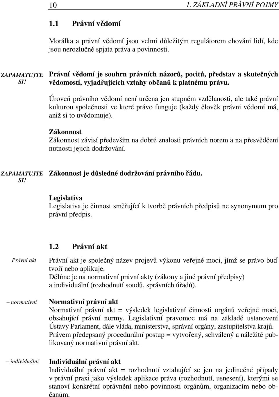 Úroveň právního vědomí není určena jen stupněm vzdělanosti, ale také právní kulturou společnosti ve které právo funguje (každý člověk právní vědomí má, aniž si to uvědomuje).