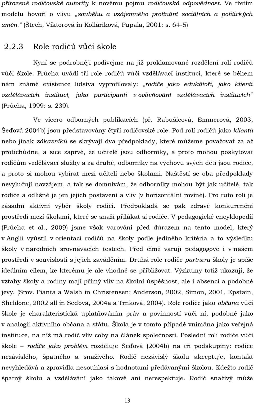 Průcha uvádí tři role rodičů vůči vzdělávací instituci, které se během nám známé existence lidstva vyprofilovaly: rodiče jako edukátoři, jako klienti vzdělávacích institucí, jako participanti v