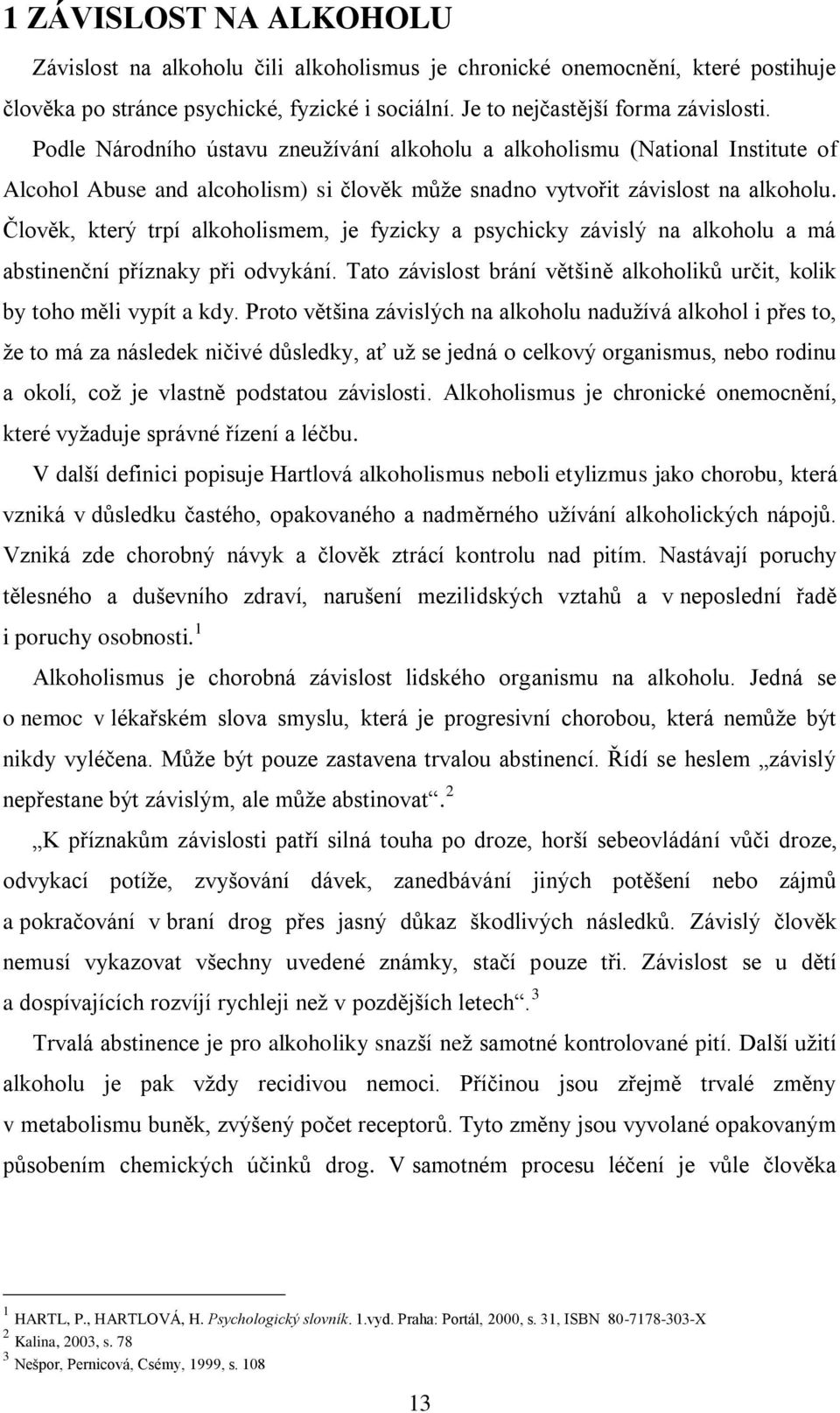 Člověk, který trpí alkoholismem, je fyzicky a psychicky závislý na alkoholu a má abstinenční příznaky při odvykání. Tato závislost brání většině alkoholiků určit, kolik by toho měli vypít a kdy.