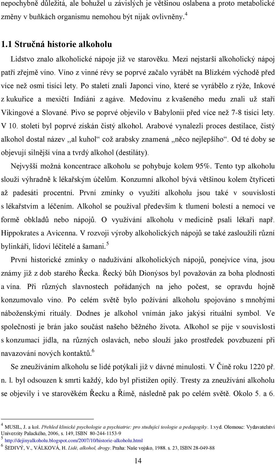 Víno z vinné révy se poprvé začalo vyrábět na Blízkém východě před více neţ osmi tisíci lety. Po staletí znali Japonci víno, které se vyrábělo z rýţe, Inkové z kukuřice a mexičtí Indiáni z agáve.