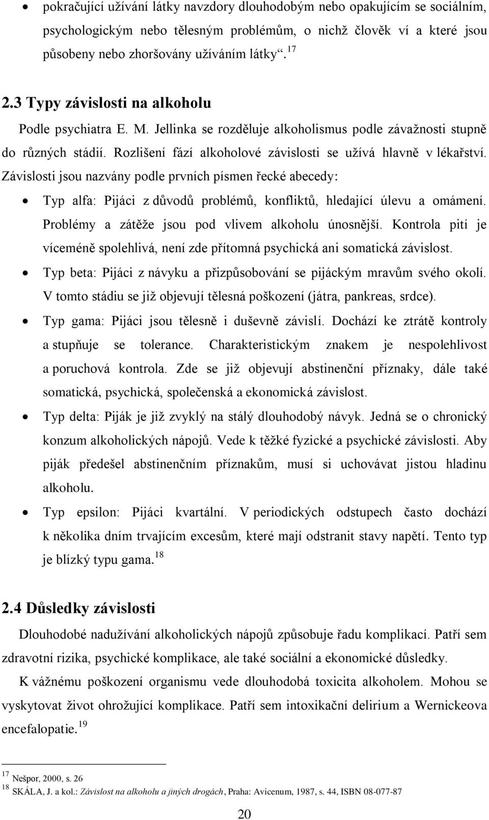 Závislosti jsou nazvány podle prvních písmen řecké abecedy: Typ alfa: Pijáci z důvodů problémů, konfliktů, hledající úlevu a omámení. Problémy a zátěţe jsou pod vlivem alkoholu únosnější.