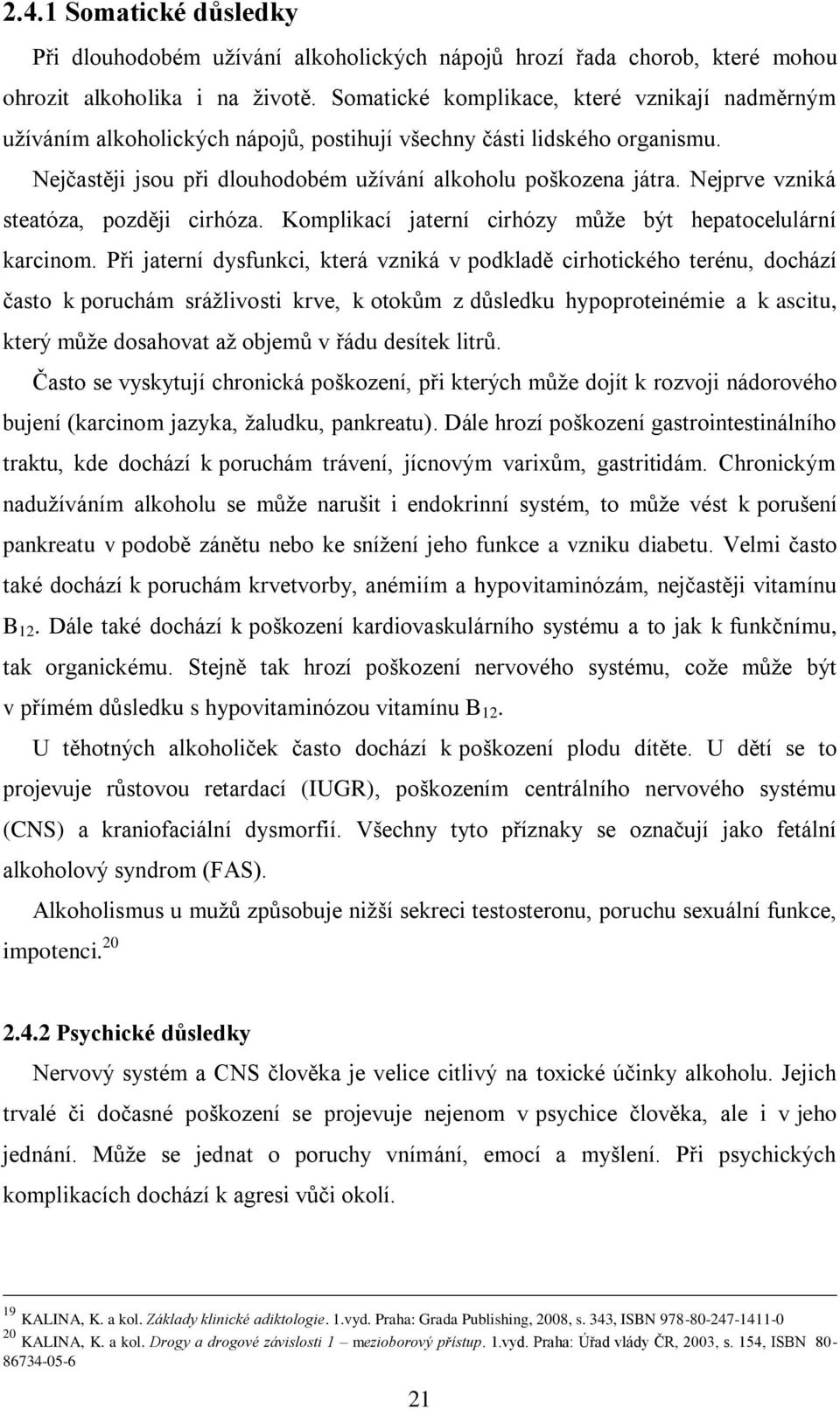 Nejprve vzniká steatóza, později cirhóza. Komplikací jaterní cirhózy můţe být hepatocelulární karcinom.