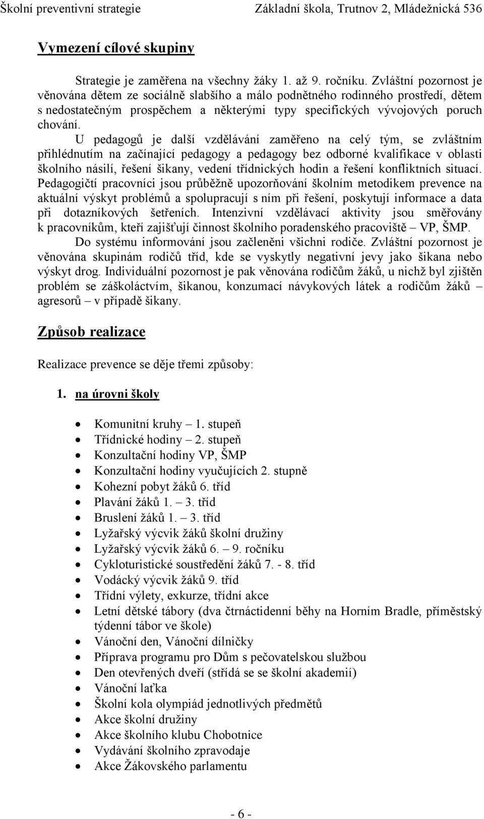 U pedagogů je další vzdělávání zaměřeno na celý tým, se zvláštním přihlédnutím na začínající pedagogy a pedagogy bez odborné kvalifikace v oblasti školního násilí, řešení šikany, vedení třídnických