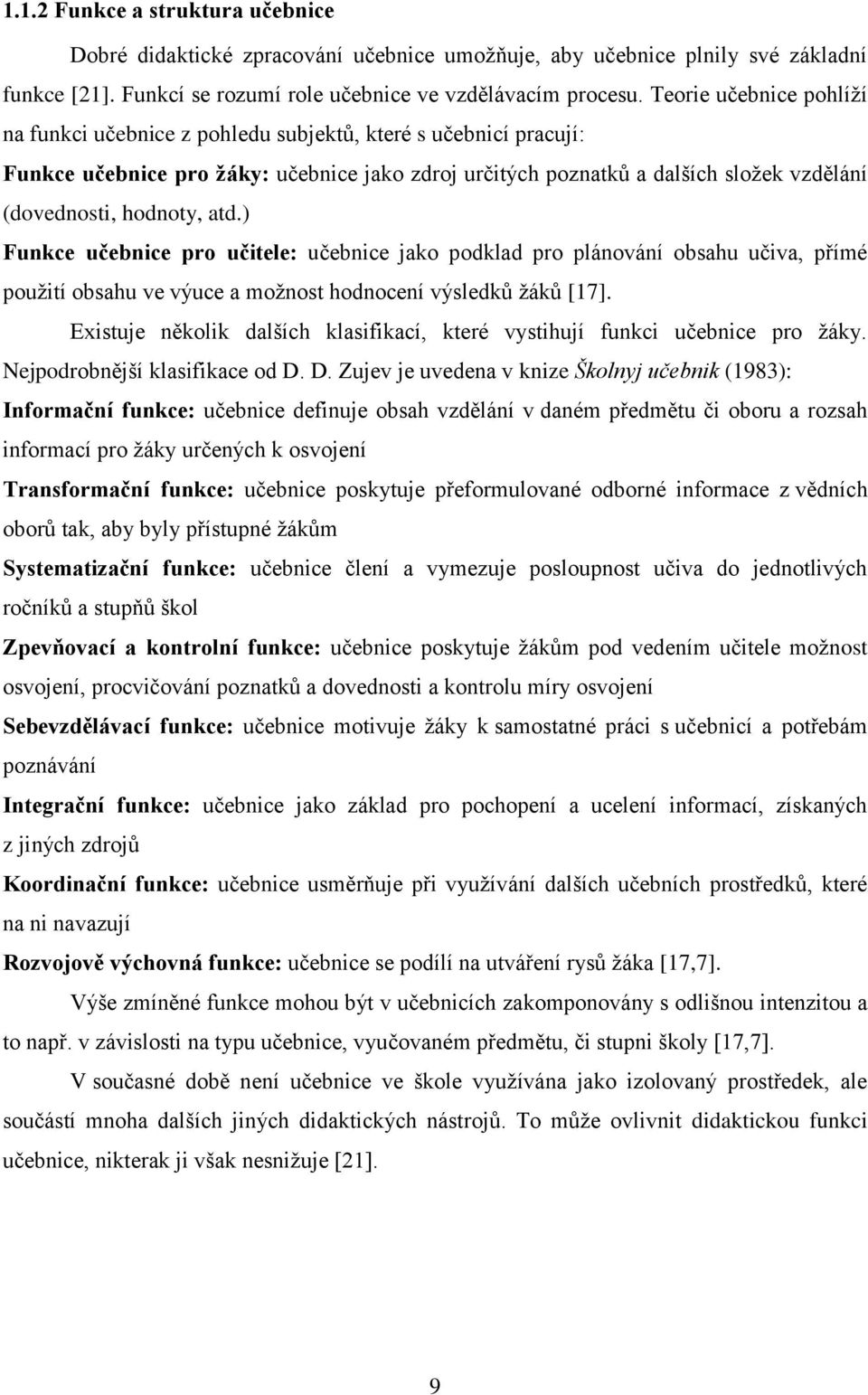 hodnoty, atd.) Funkce učebnice pro učitele: učebnice jako podklad pro plánování obsahu učiva, přímé použití obsahu ve výuce a možnost hodnocení výsledků žáků [17].