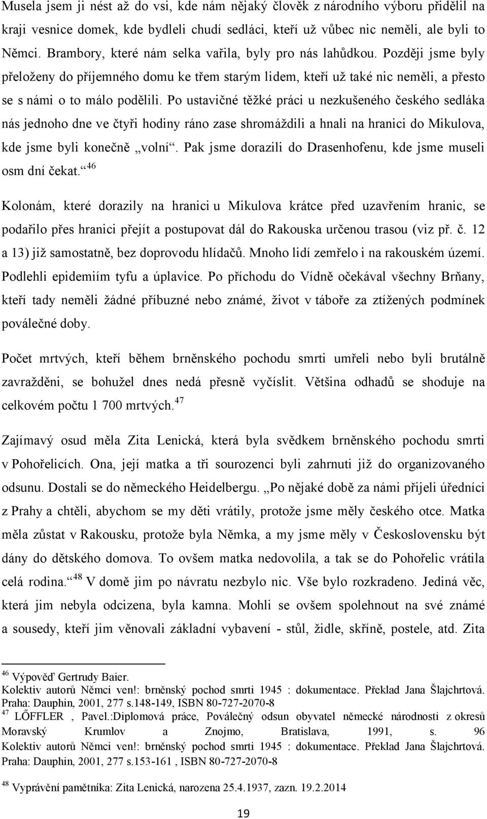 Po ustavičné těţké práci u nezkušeného českého sedláka nás jednoho dne ve čtyři hodiny ráno zase shromáţdili a hnali na hranici do Mikulova, kde jsme byli konečně volní.