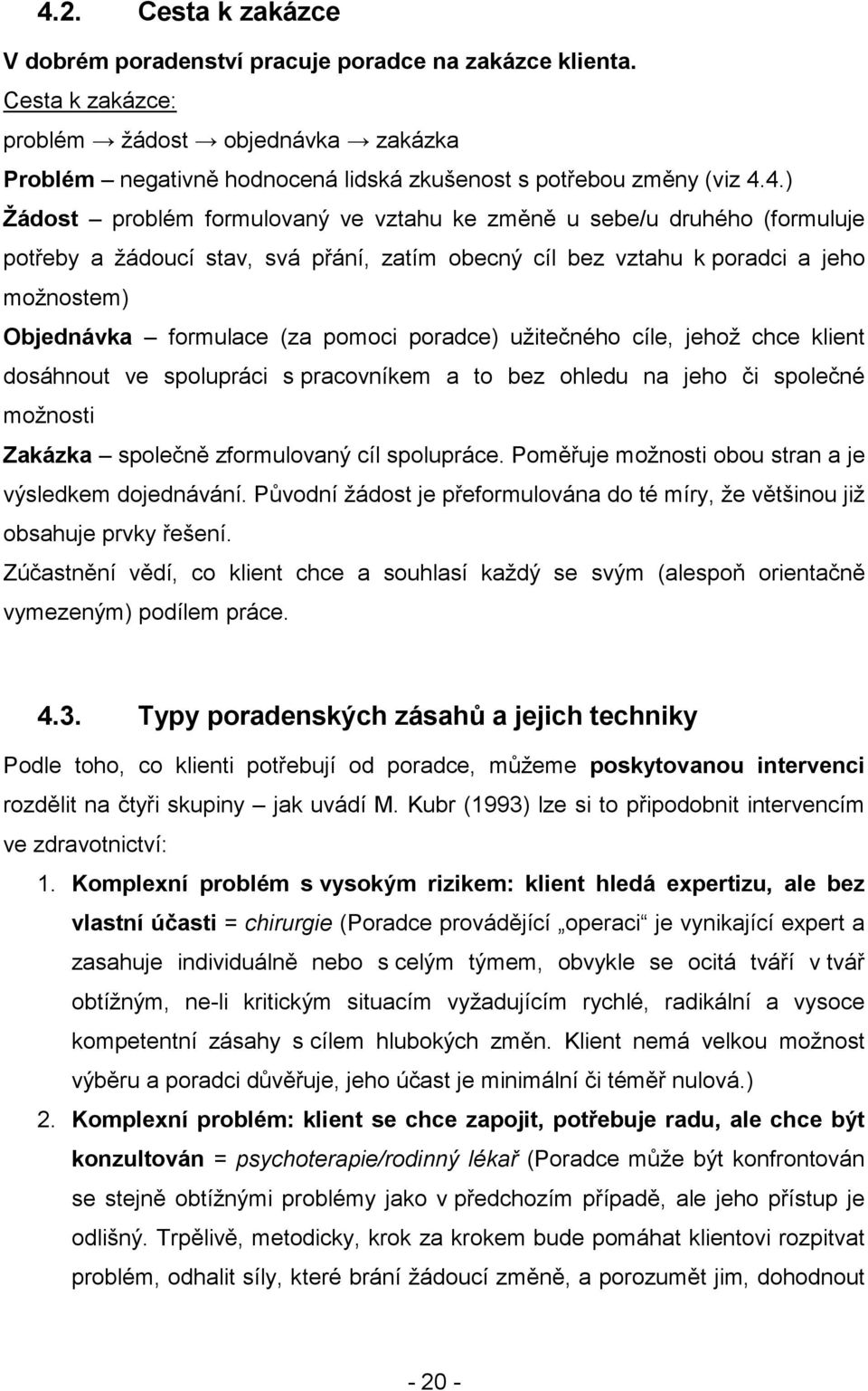 pomoci poradce) užitečného cíle, jehož chce klient dosáhnout ve spolupráci s pracovníkem a to bez ohledu na jeho či společné možnosti Zakázka společně zformulovaný cíl spolupráce.