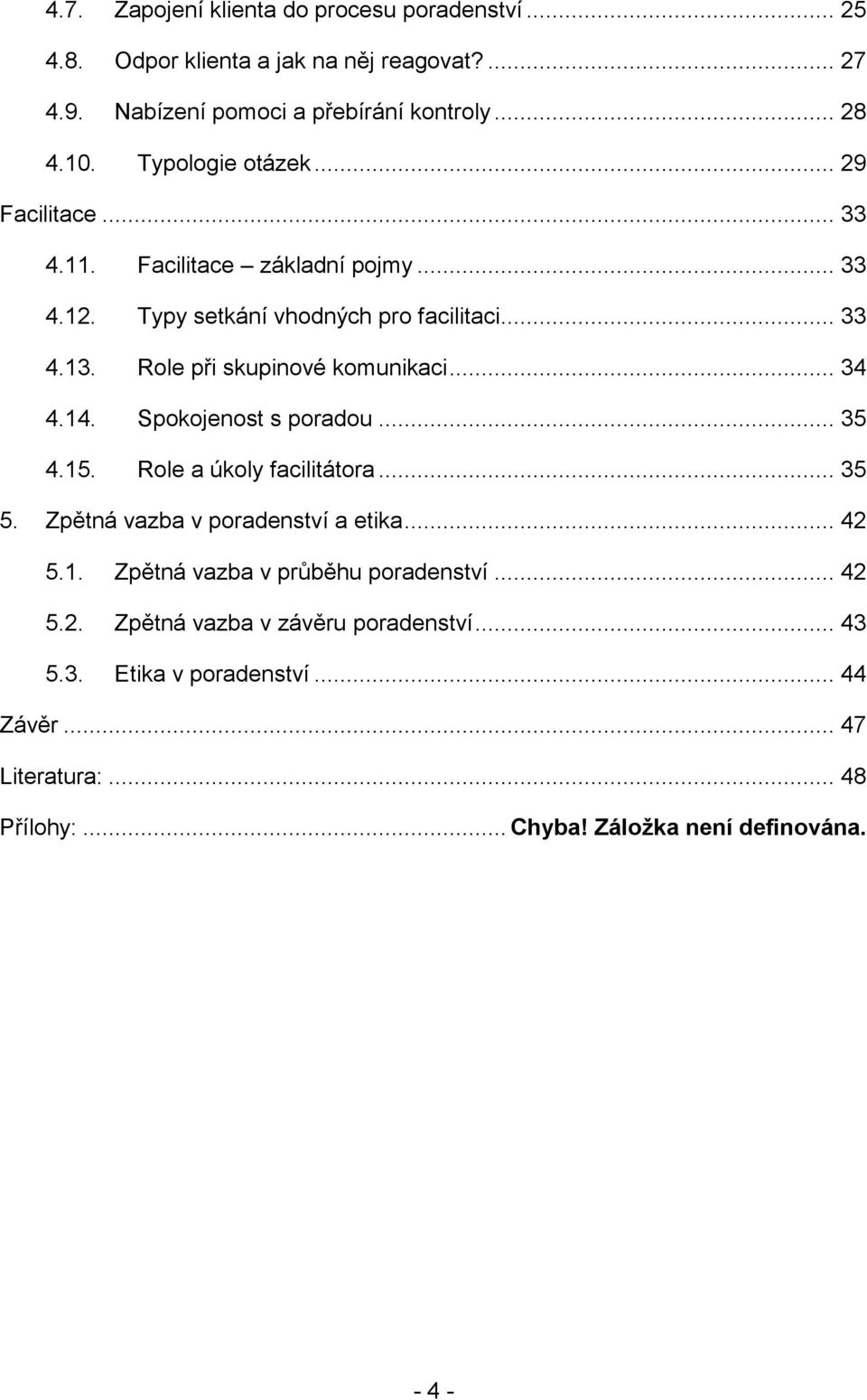 Role při skupinové komunikaci... 34 4.14. Spokojenost s poradou... 35 4.15. Role a úkoly facilitátora... 35 5. Zpětná vazba v poradenství a etika... 42 5.1. Zpětná vazba v průběhu poradenství.