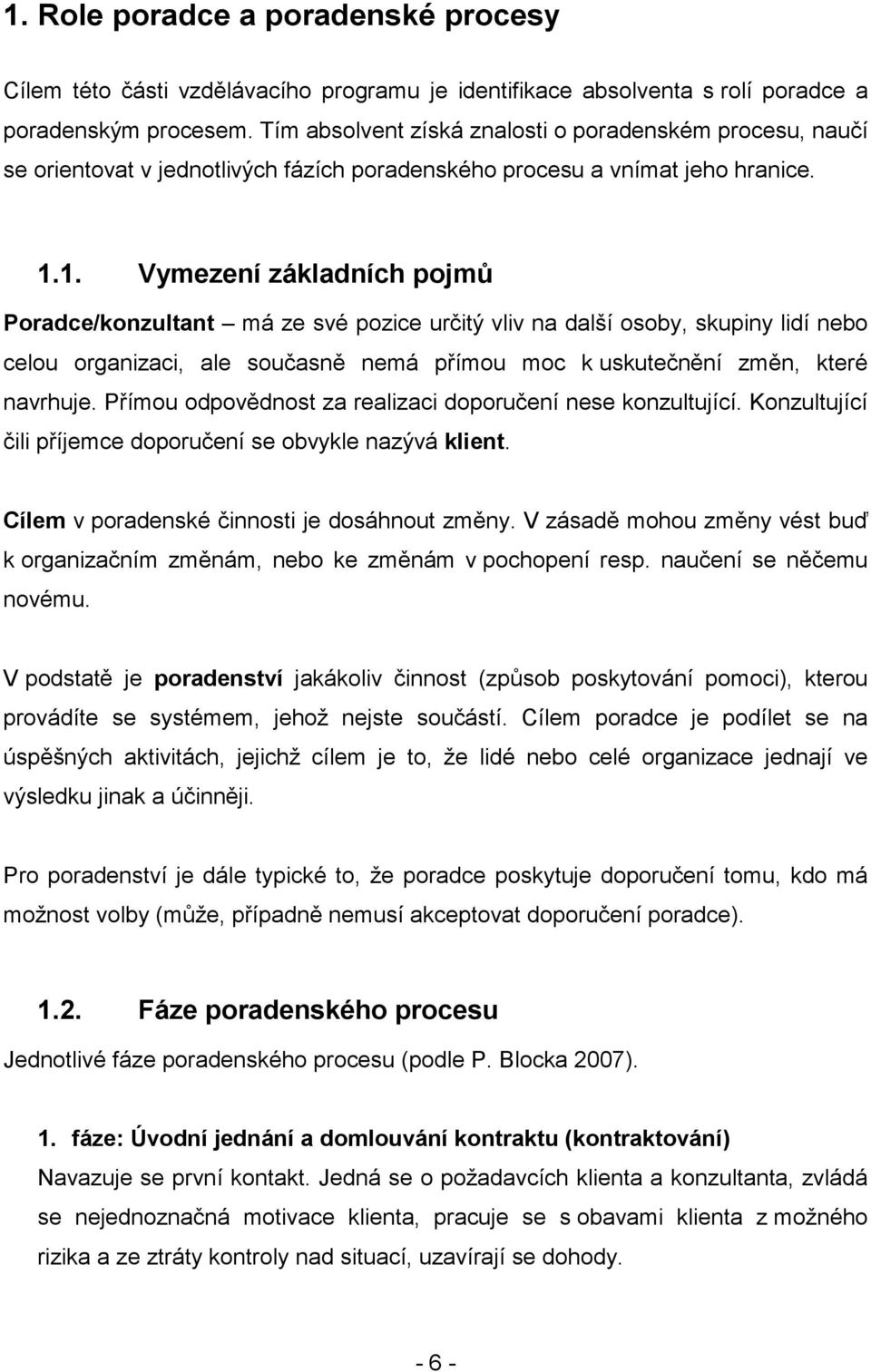 1. Vymezení základních pojmů Poradce/konzultant má ze své pozice určitý vliv na další osoby, skupiny lidí nebo celou organizaci, ale současně nemá přímou moc k uskutečnění změn, které navrhuje.