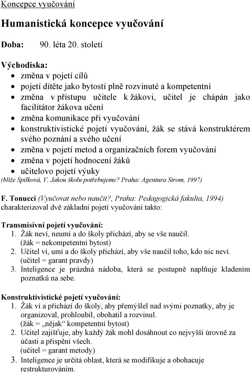 vyučování konstruktivistické pojetí vyučování, žák se stává konstruktérem svého poznání a svého učení změna v pojetí metod a organizačních forem vyučování změna v pojetí hodnocení žáků učitelovo