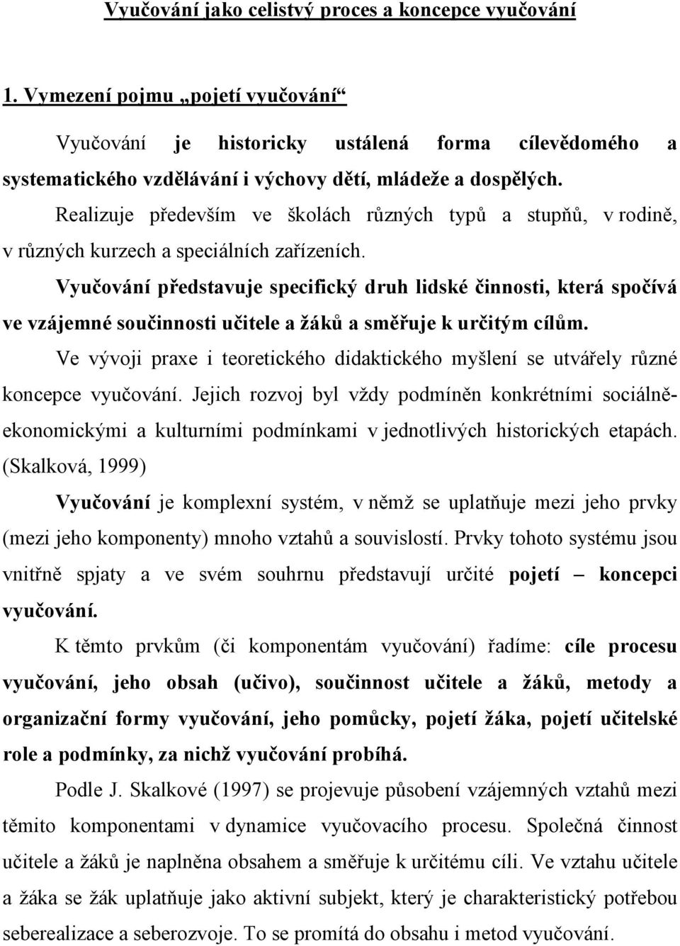 Realizuje především ve školách různých typů a stupňů, v rodině, v různých kurzech a speciálních zařízeních.