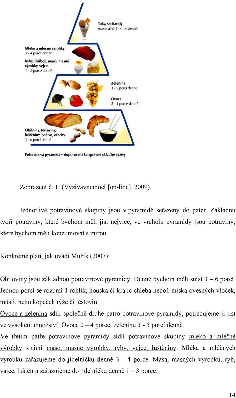 Konkrétně platí, jak uvádí Muţík (2007): Obiloviny jsou základnou potravinové pyramidy. Denně bychom měli sníst 3 6 porcí.