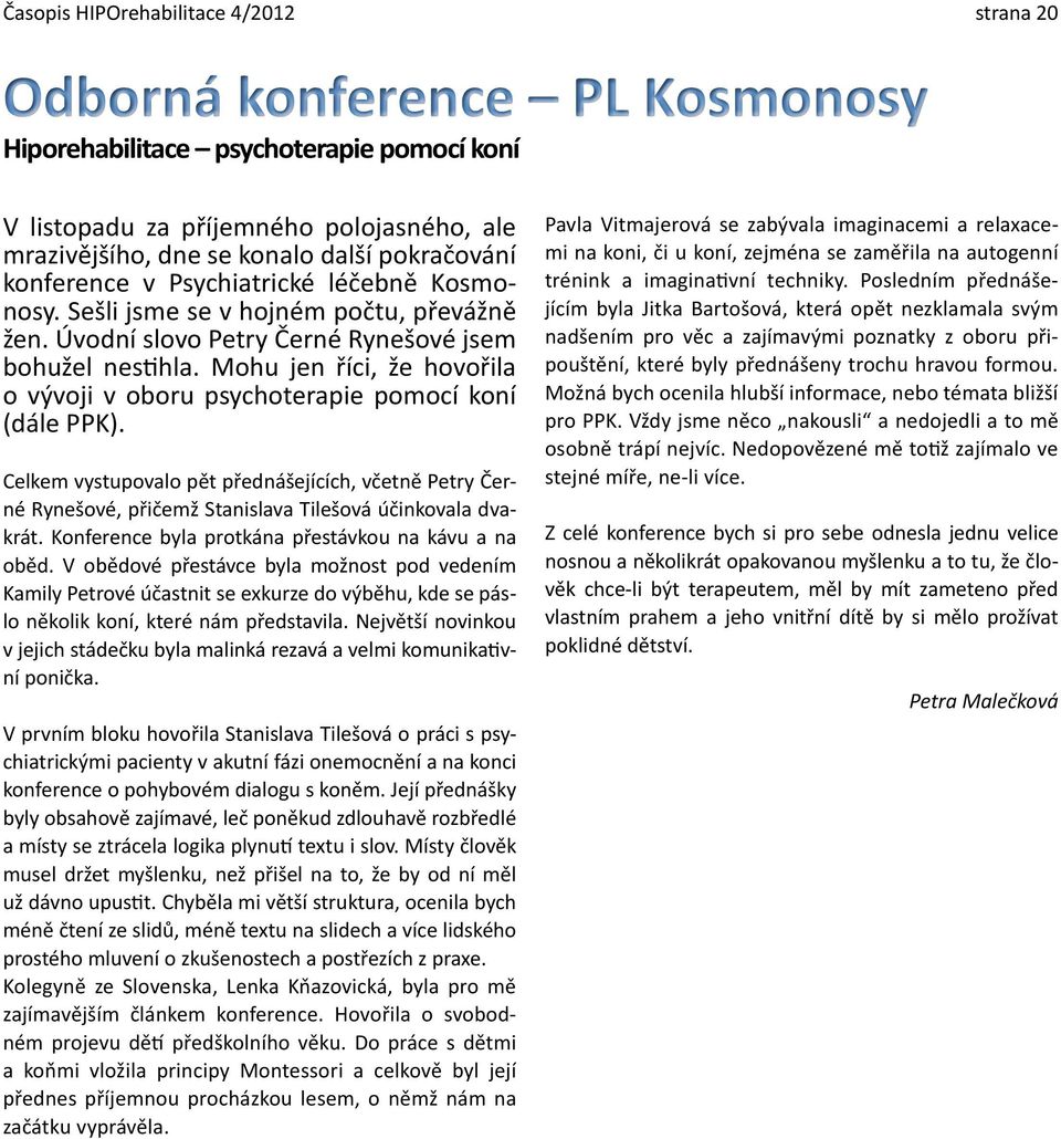 Mohu jen říci, že hovořila o vývoji v oboru psychoterapie pomocí koní (dále PPK). Celkem vystupovalo pět přednášejících, včetně Petry Černé Rynešové, přičemž Stanislava Tilešová účinkovala dvakrát.