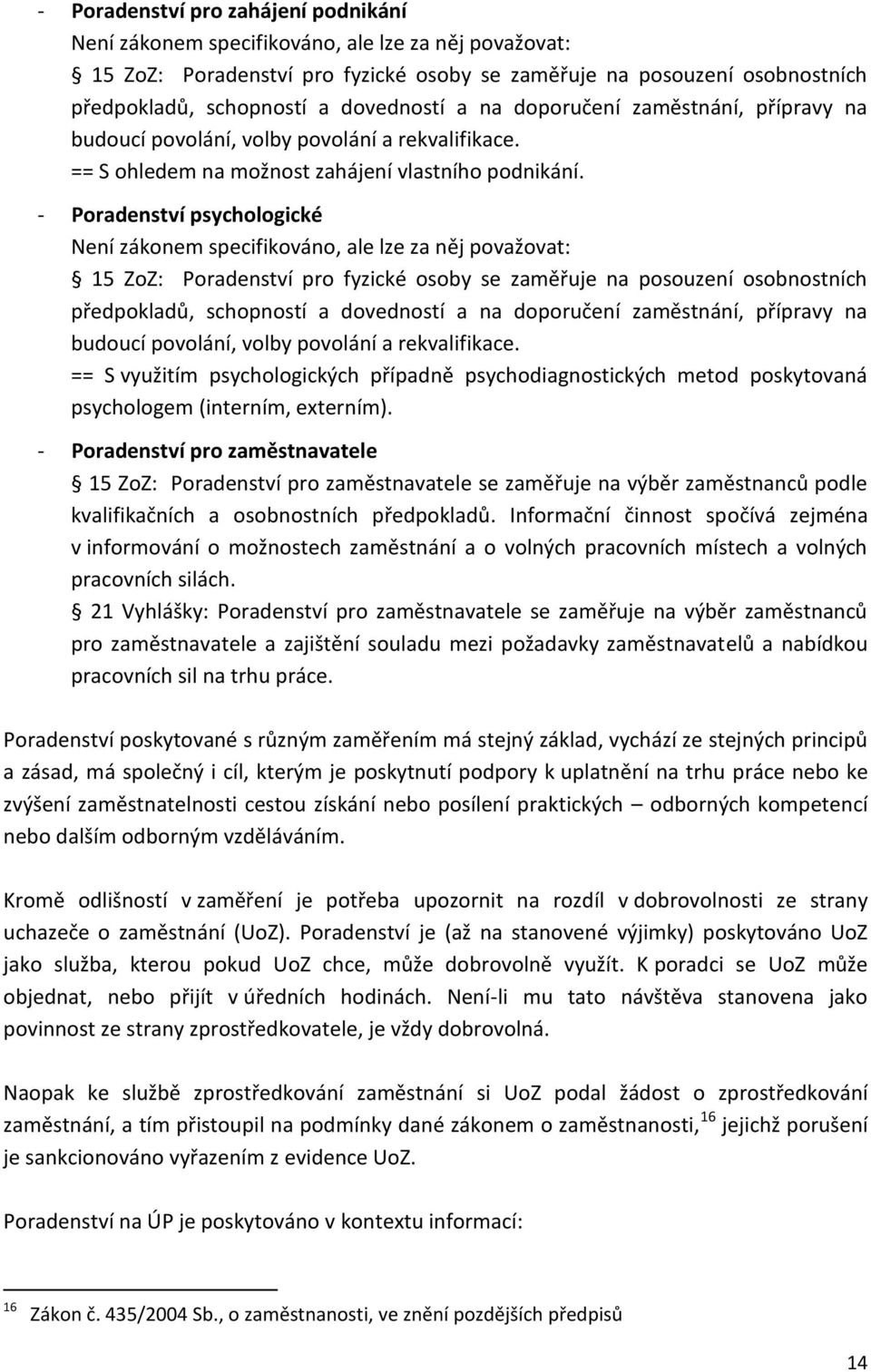 Poradenství psychologické Není zákonem specifikováno, ale lze za něj považovat: 15 ZoZ: Poradenství pro fyzické osoby se zaměřuje na posouzení osobnostních předpokladů, schopností a dovedností a na