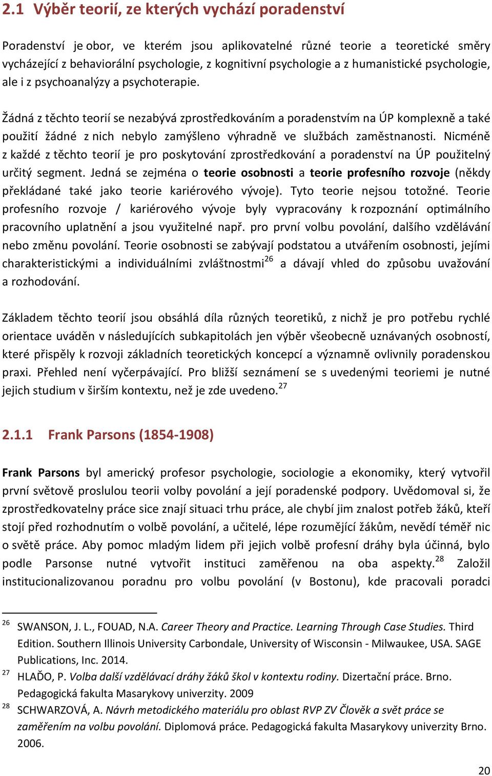 Žádná z těchto teorií se nezabývá zprostředkováním a poradenstvím na ÚP komplexně a také použití žádné z nich nebylo zamýšleno výhradně ve službách zaměstnanosti.