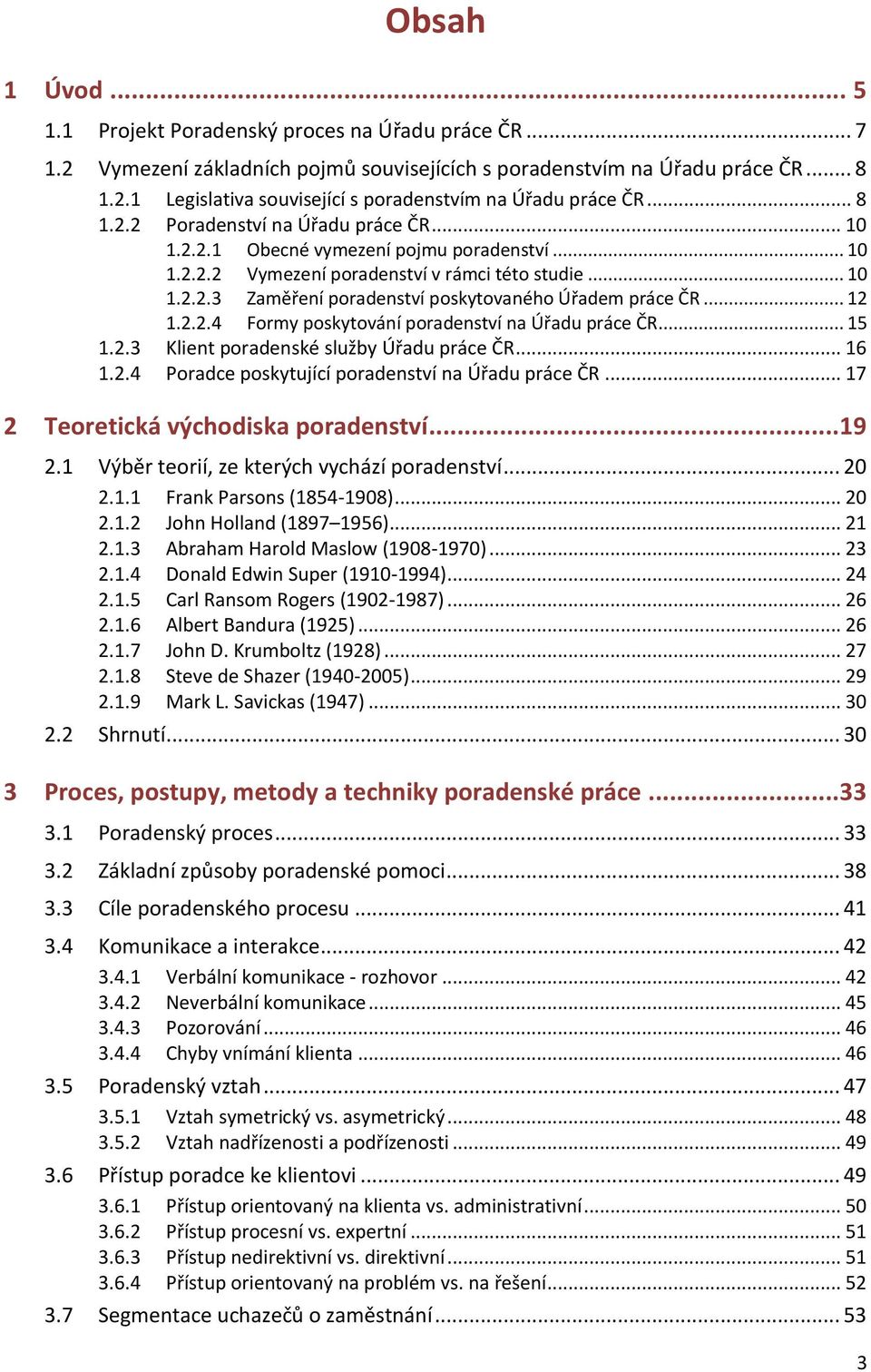 .. 12 1.2.2.4 Formy poskytování poradenství na Úřadu práce ČR... 15 1.2.3 Klient poradenské služby Úřadu práce ČR... 16 1.2.4 Poradce poskytující poradenství na Úřadu práce ČR.